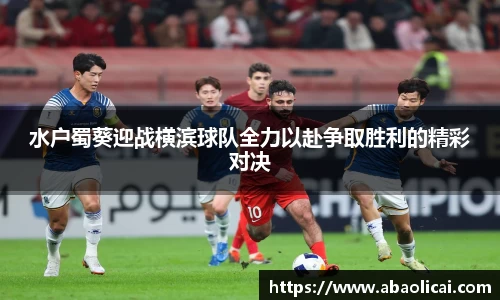 水户蜀葵迎战横滨球队全力以赴争取胜利的精彩对决