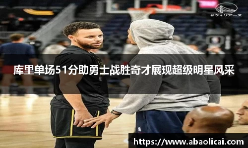 库里单场51分助勇士战胜奇才展现超级明星风采