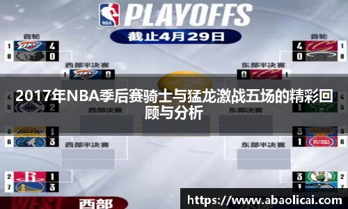 2017年NBA季后赛骑士与猛龙激战五场的精彩回顾与分析