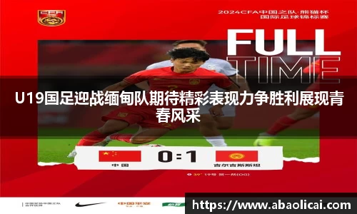U19国足迎战缅甸队期待精彩表现力争胜利展现青春风采